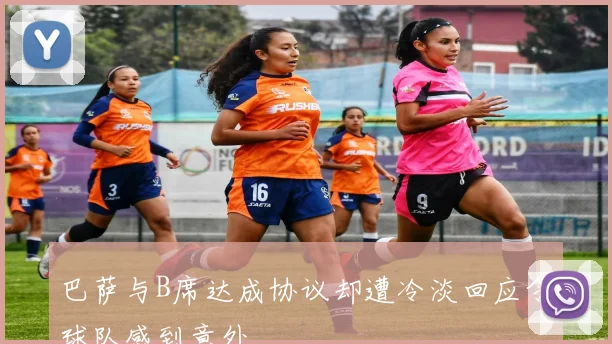 巴萨与B席达成协议却遭冷淡回应令球队感到意外