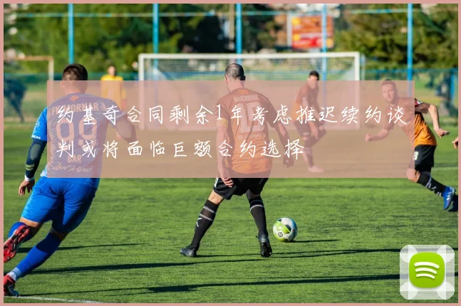 约基奇合同剩余1年考虑推迟续约谈判或将面临巨额合约选择