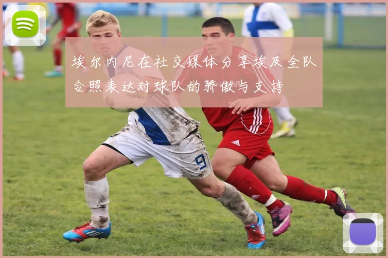 埃尔内尼在社交媒体分享埃及全队合照表达对球队的骄傲与支持