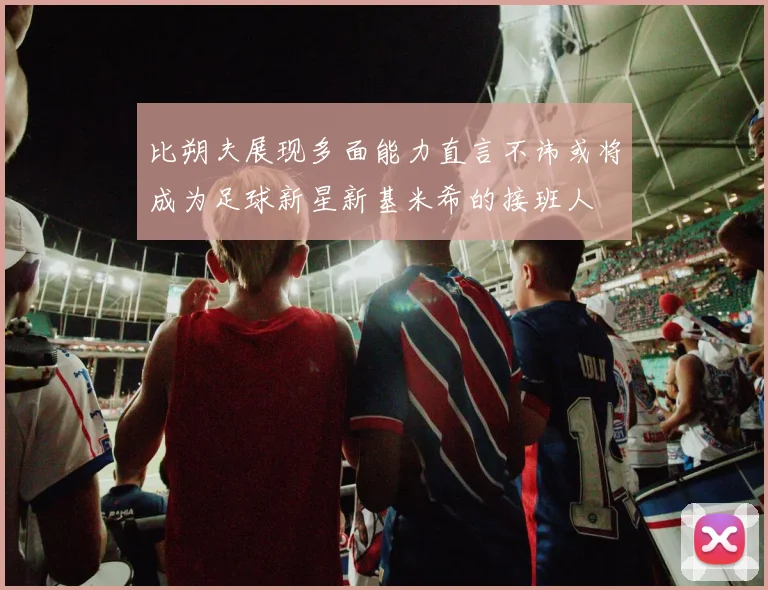 比朔夫展现多面能力直言不讳或将成为足球新星新基米希的接班人