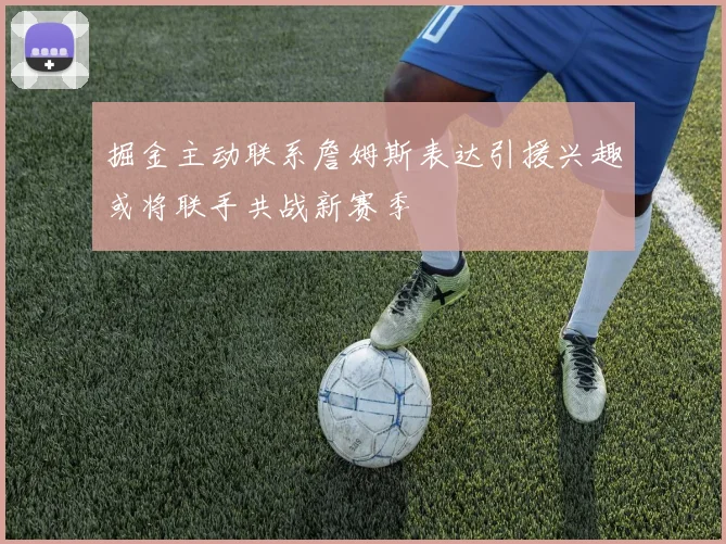 掘金主动联系詹姆斯表达引援兴趣或将联手共战新赛季