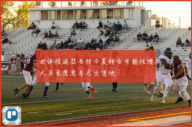 世体报道瑟洛特今夏转会可能性增大马竞愿意考虑出售他