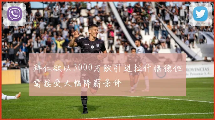拜仁欲以3000万欧引进拉什福德但需接受大幅降薪条件