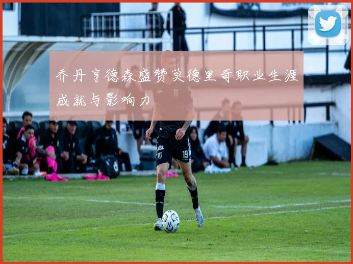 乔丹亨德森盛赞莫德里奇职业生涯成就与影响力