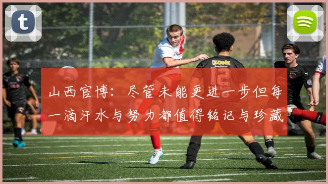 山西官博：尽管未能更进一步但每一滴汗水与努力都值得铭记与珍藏